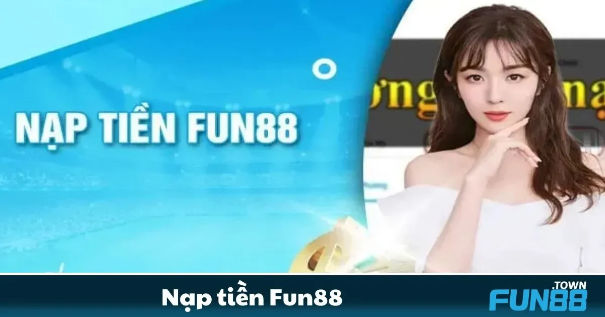 Nạp Tiền Fun88 - Đơn giản, nhanh Chóng Và An Toàn 1 Các phương thức nạp tiền phổ biến và an toàn tại Fun88